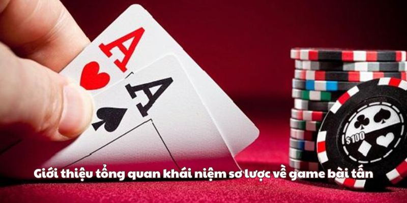 Giới thiệu tổng quan khái niệm sơ lược về game bài tấn