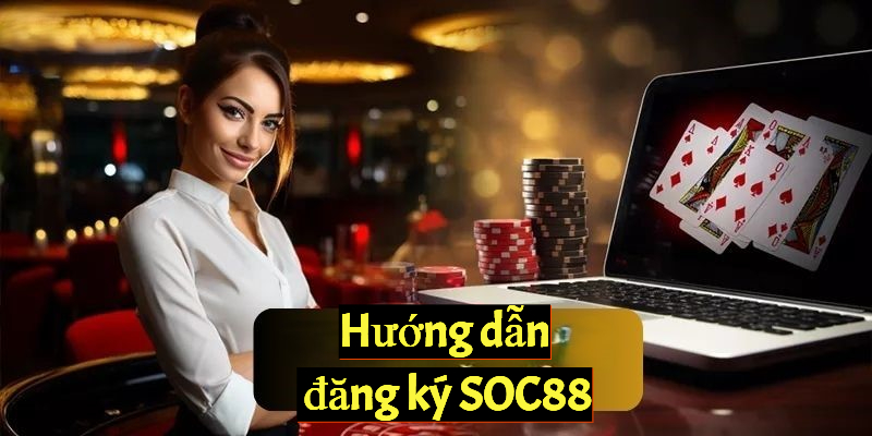 Hướng dẫn các bước đăng ký tài khoản SOC88 chi tiết nhất