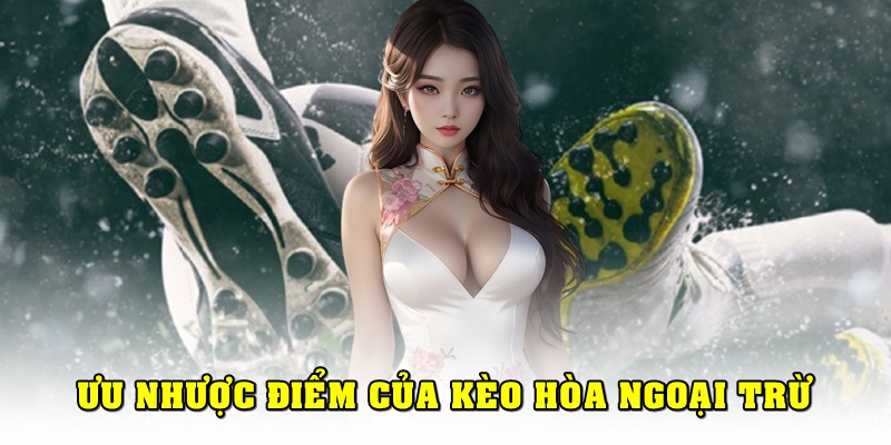 Ưu và nhược điểm khi đặt cược kèo hòa ngoại trừ là gì?